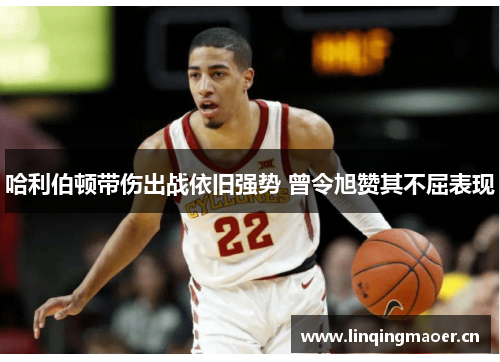 哈利伯顿带伤出战依旧强势 曾令旭赞其不屈表现