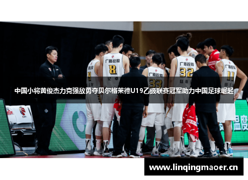 中国小将黄俊杰力克强敌勇夺贝尔格莱德U19乙级联赛冠军助力中国足球崛起