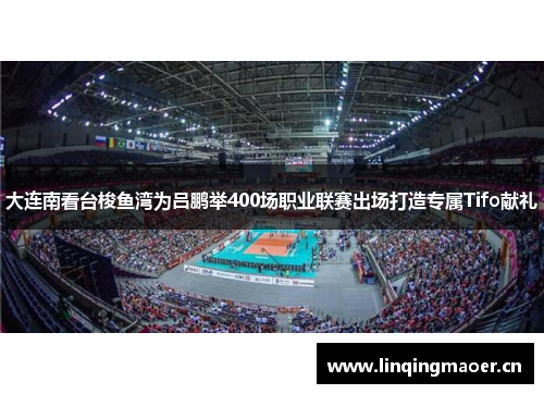大连南看台梭鱼湾为吕鹏举400场职业联赛出场打造专属Tifo献礼
